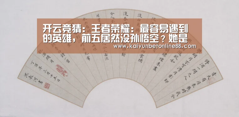 开云竞猜:王者荣耀:最容易遇到的英雄,前五居然没孙悟空?她是唯一女性!(图2) 开云竞猜